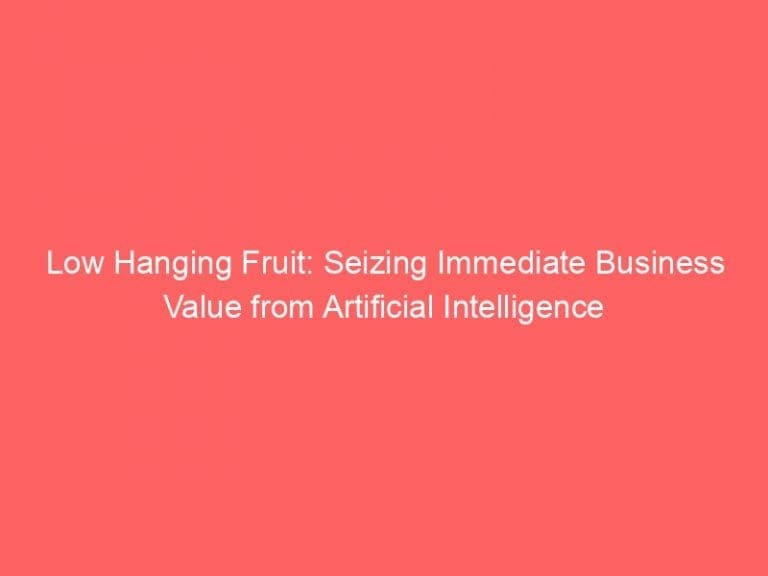 Low Hanging Fruit: Seizing Immediate Business Value from Artificial Intelligence